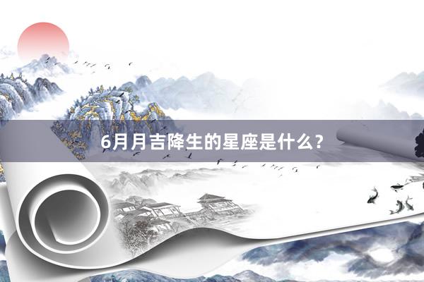 6月月吉降生的星座是什么？