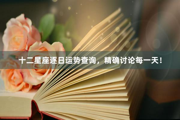 十二星座逐日运势查询，精确讨论每一天！
