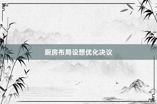 厨房布局设想优化决议