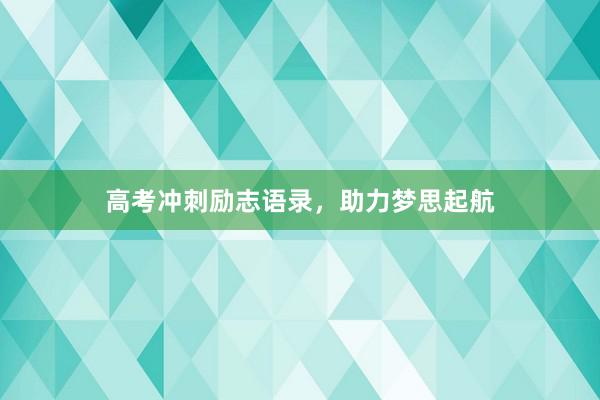 高考冲刺励志语录，助力梦思起航