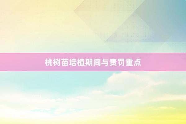 桃树苗培植期间与责罚重点