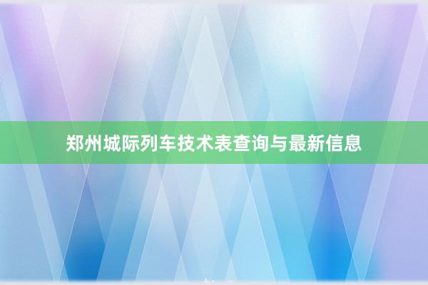 郑州城际列车技术表查询与最新信息