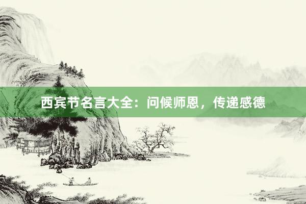 西宾节名言大全：问候师恩，传递感德