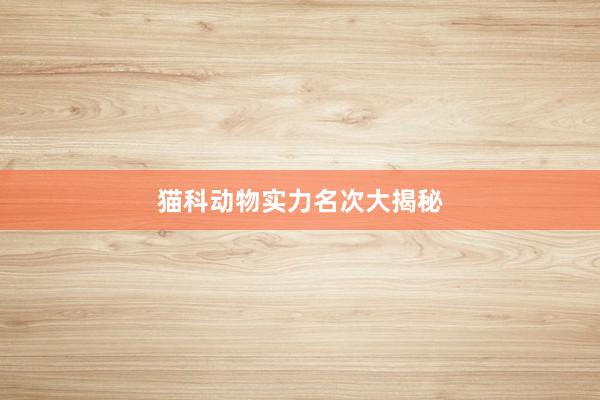 猫科动物实力名次大揭秘