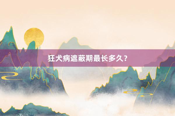 狂犬病遮蔽期最长多久？