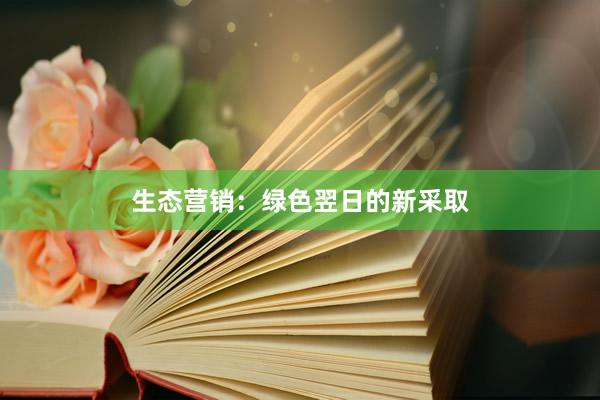 生态营销：绿色翌日的新采取