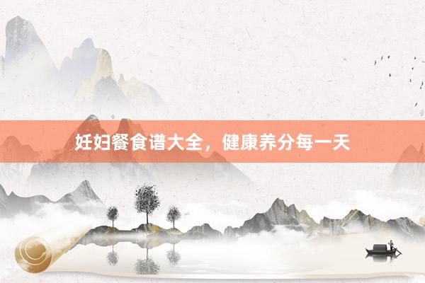 妊妇餐食谱大全，健康养分每一天
